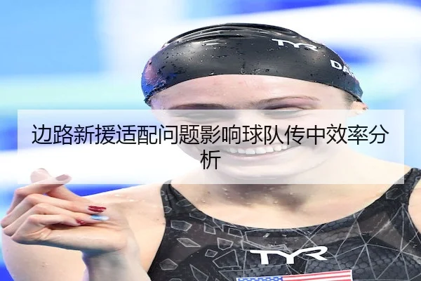 边路新援适配问题影响球队传中效率分析